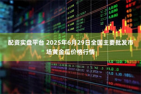 配资实盘平台 2025年6月29日全国主要批发市场黄金瓜价格行情