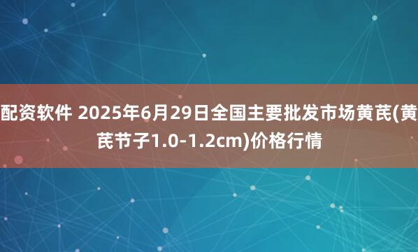 配资软件 2025年6月29日全国主要批发市场黄芪(黄芪节子1.0-1.2cm)价格行情