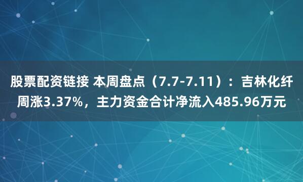 股票配资链接 本周盘点（7.7-7.11）：吉林化纤周涨3.37%，主力资金合计净流入485.96万元