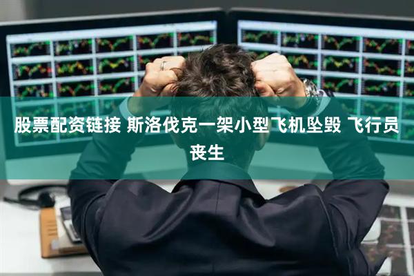 股票配资链接 斯洛伐克一架小型飞机坠毁 飞行员丧生