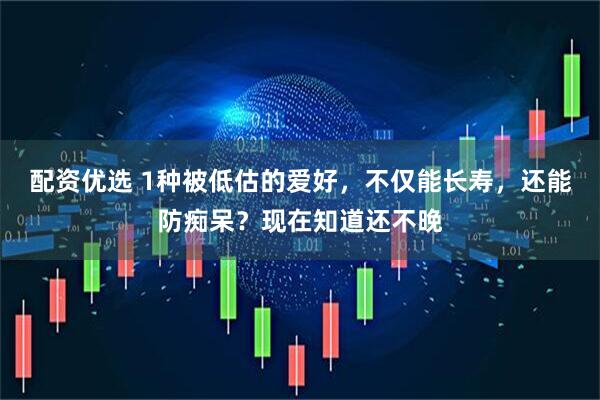配资优选 1种被低估的爱好，不仅能长寿，还能防痴呆？现在知道还不晚
